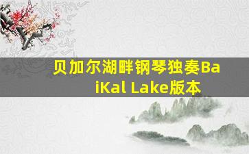 贝加尔湖畔钢琴独奏BaiKal Lake版本